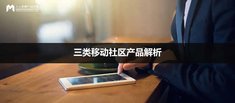案例解讀：三類移動社區(qū)產品解析