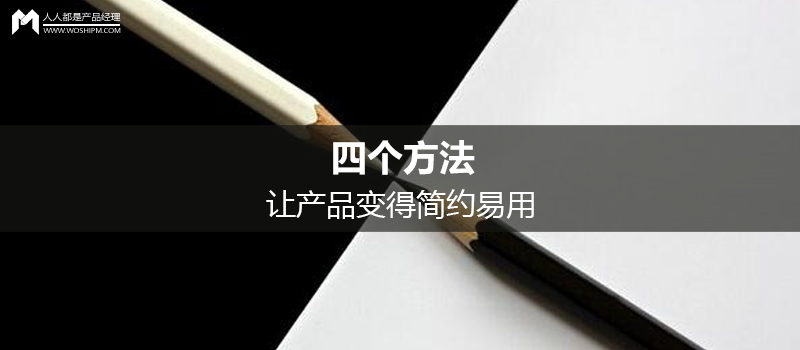 四個方法，讓產(chǎn)品變得簡約易用