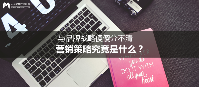 與品牌戰(zhàn)略傻傻分不清，營銷策略究竟是什么？