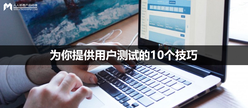 為你提供用戶測試的10個技巧