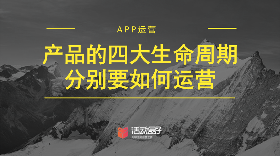 APP運(yùn)營(yíng)：產(chǎn)品的四大生命周期別離要如何運(yùn)營(yíng)